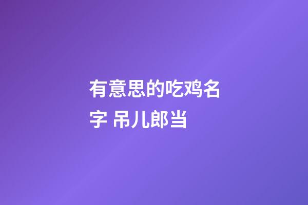 有意思的吃鸡名字 吊儿郎当